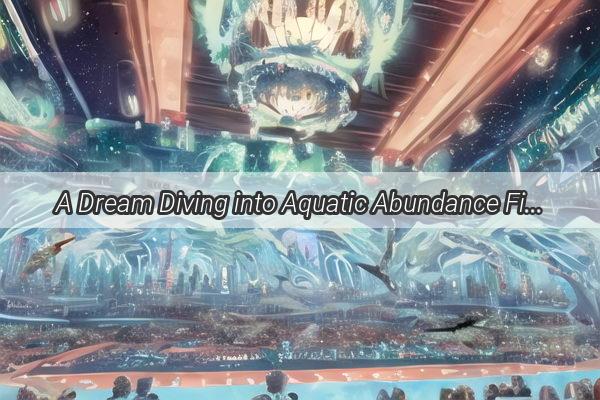 A Dream Diving into Aquatic Abundance Finding Fish and Shrimp in the Depths of the Subconscious